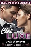 Club Luxe 6: Forever (Billionaires Underground : Club Luxe)