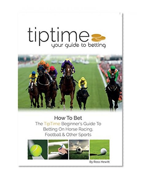 How To Bet: The TipTime Beginner's Guide to Betting on Horse Racing, Football & Other Sports & Events