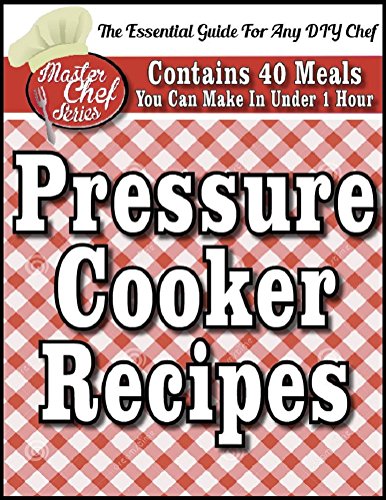 The PRESSURE COOKER BOOK-  40 Delicious Recipes You Can Make In Under 1 Hour (The MASTER CHEF SERIES)