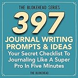 397 Journal Writing Prompts & Ideas: Your Secret Checklist to Journaling Like a Super Pro in Five Minutes (The Blokehead Success Series)
