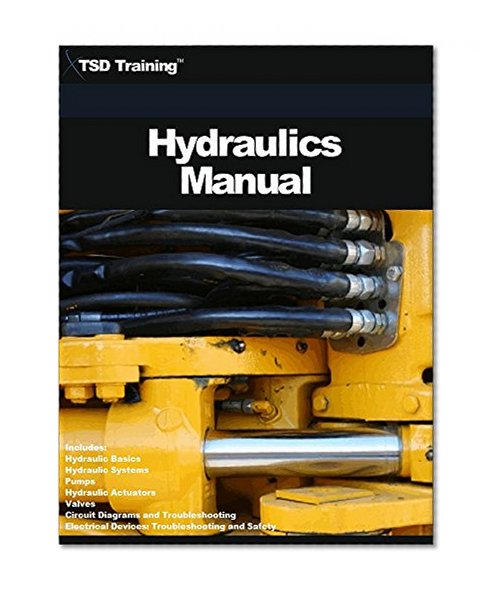 The Hydraulics Manual: Includes Hydraulic Basics, Hydraulic Systems, Pumps, Hydraulic Actuators, Valves, Circuit Diagrams, Electrical Devices, Troubleshooting and Safety (Mechanics and Hydraulics)