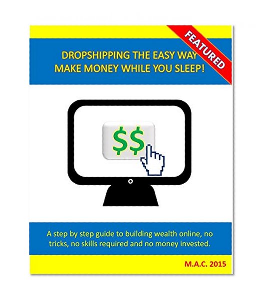 Dropshipping the easy way - Make money while you sleep.: Step by step guide to building wealth online, no tricks, no skills required and no money invested.