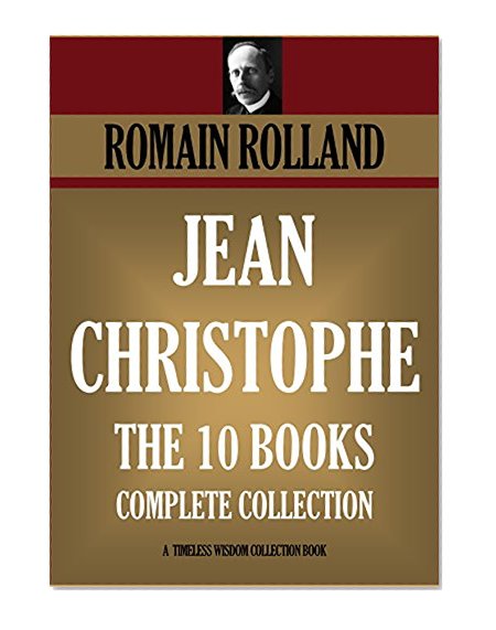 JEAN-CHRISTOPHE: 10-BOOK-COLLECTION. JEAN-CHRISTOPHE  (Dawn, Morning, Youth, Revolt); JEAN-CHRISTOPHE IN PARIS  (The Market-Place, Antoinette, The House); ... (Timeless Wisdom Collection Book 4490)