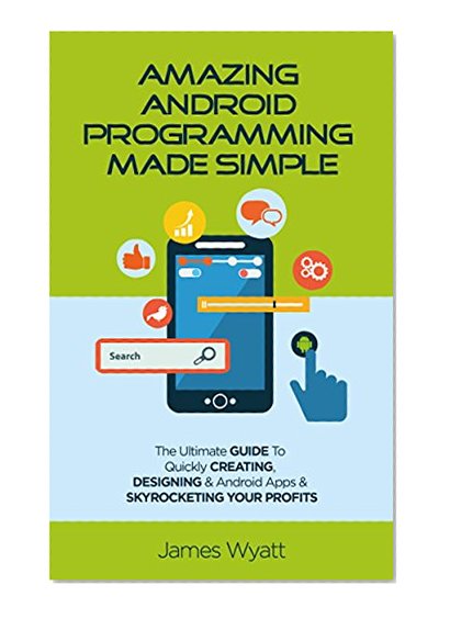 Amazing Android Programming Made Simple: The Ultimate Guide to Quickly Creating, Designing and Android Apps and Skyrocketing Your Profits (Android, iOS, ... Mobile Apps, Software) (English Edition)