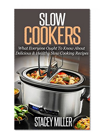 Slow Cooker: What Everyone Ought to Know About Delicious & Healthy Slow Cooking Recipes (Crock Pot, Crock Pot Cookbook, Slow Cooker, Slow Cooker Cookbook, Slow Cooker Recipes, Slow Cooking)