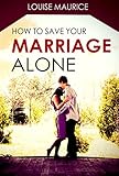 How to Save your Marriage Alone: The Quick Remedy to Stop Your Divorce
