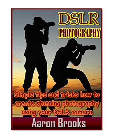 DSLR Photography: Simple tips and tricks how to create stunning photography using your DSLR camera (digital photography, digital photography for beginners, ... Photography couse, DSLR Photography fo)