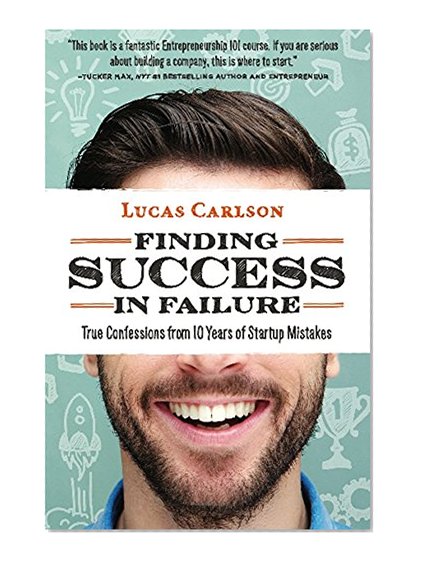 Finding Success in Failure: True Confessions From 10 Years of Startup Mistakes (The Craftsman Founder's Guide Book 2)