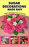Sugar Decorations Made Easy. Sugar flowers, sugar figures, cake decorations, fondant icing.: Sugarcraft guide in over 30 tutorials