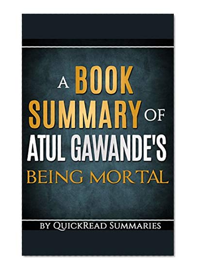 Being Mortal by Atul Gawande - A QuickRead Summary: Medicine and What Matters in the End