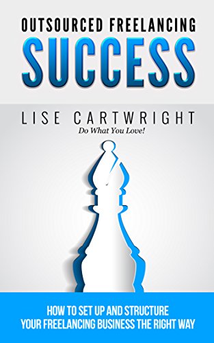 Outsourced Freelancing Success: How to Set Up and Structure Your Freelancing Business the Right Way! (OFS Guide Series Book 4)