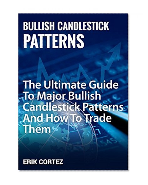 Major Bullish Candlestick Patterns: The Ultimate Guide To Major Bullish Candlestick Patterns And How To Trade Them