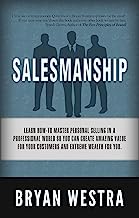 Salesmanship: Learn How-To Master Personal Selling In A Professional World So You Can Create Amazing Value For Your Customers And Extreme Wealth For You.