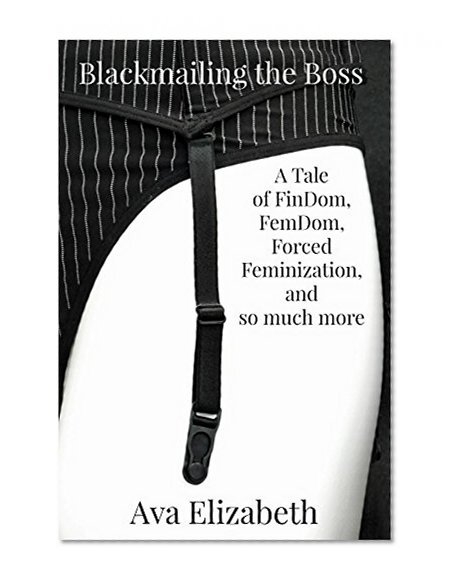Blackmailing the Boss: A Tale of FinDom, FemDom, Forced Feminization, and so much more