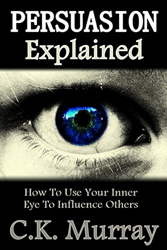 Persuasion Explained - How to Use Your Inner Eye to Influence Others: Subconscious Mind, Influence, Power, Charisma, Transpersonal, Communication Skills