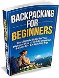 Backpacking for Beginners: The Ultimate Guide for Your Hiking or How to be Fully Prepared for Your First Backpacking Trip (Quick Start Guide, Backpacking Light, Essential Hiking, Backpacking Gear)