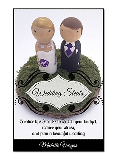 Wedding Steals: Creative tips & tricks to stretch your budget, reduce your stress, and plan a beautiful wedding