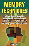 Memory Techniques: Learn Memory Techniques And Strategies For Concentration And Accelerated Learning To Keep Your Brain Agile, Sharp And Forever Young. (Memory Book Series 3)