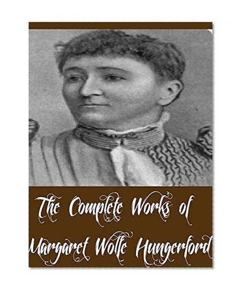 The Complete Works of Margaret Wolfe Hungerford (12 Complete Works of Margaret Wolfe Hungerford Including A Bachelor's Dream, Airy Fairy Lilian, April's Lady, Mrs. Geoffrey, And More)