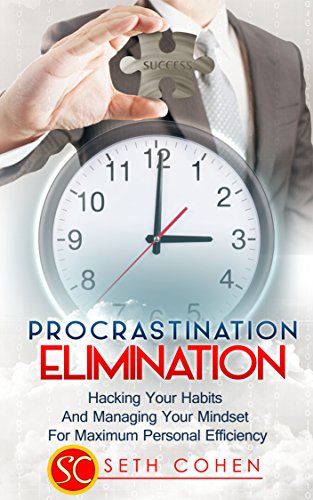Procrastination Elimination: Hacking Your Habits And Managing Your Mindset For Maximum Personal Efficiency