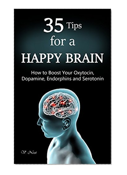 Happy Brain: 35 Tips to a Happy Brain: How to Boost Your Oxytocin, Dopamine, Endorphins, and Serotonin (Brain Power, Brain Function, Boost Endorphins, Brain Science, Brain Exercise, Train Your Brain)