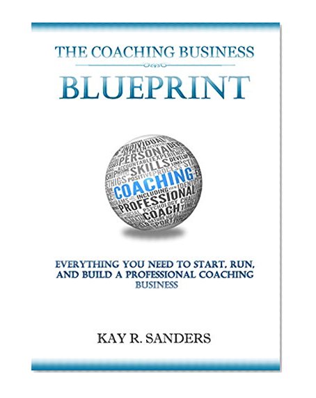 The Coaching Business Blueprint: Everything You Need To Start, Run, And Build A Professional Coaching Business