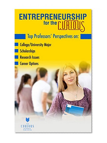 Entrepreneurship for the Curious: Why Study Entrepreneurship? (For College Students - Best College Majors, College Scholarships, Educational Research, Career Choices, and Success Stories)