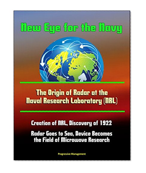 New Eye for the Navy: The Origin of Radar at the Naval Research Laboratory (NRL) - Creation of NRL, Discovery of 1922, Radar Goes to Sea, Device Becomes the Field of Microwave Research