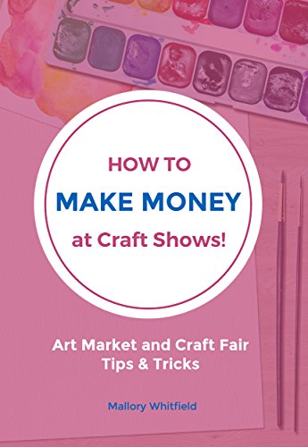 How to Make Money at Craft Shows: Art Market and Craft Fair Tips & Tricks