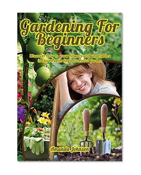 Gardening for beginners: Discover how to grow flowers and vegetables in raised beds for a sucessful garden