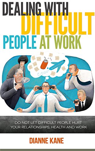Dealing with Difficult People at Work: Strategies and techniques for dealing with difficult people