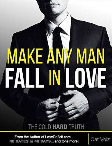 Make Any Man Fall In Love: The Cold, Hard Truth (How to Get A Guy to Like You Book 1)