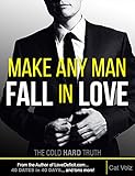 Make Any Man Fall In Love: The Cold, Hard Truth (How to Get A Guy to Like You Book 1)