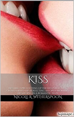 kiss: kiss like a pro (setting up the kiss,perfecting closed-lipped lips,perfecting an open-mouthed kiss,kissing in a romantic way)