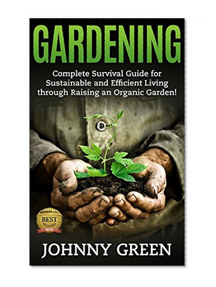 GARDENING: Complete Survival Guide for Sustainable and Efficient Living through Raising an Organic Garden!