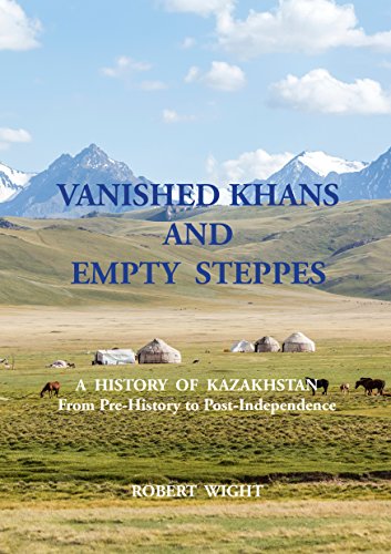VANISHED KHANS AND EMPTY STEPPES A HISTORY OF KAZAKHSTAN: From Pre-History to Post-Independence