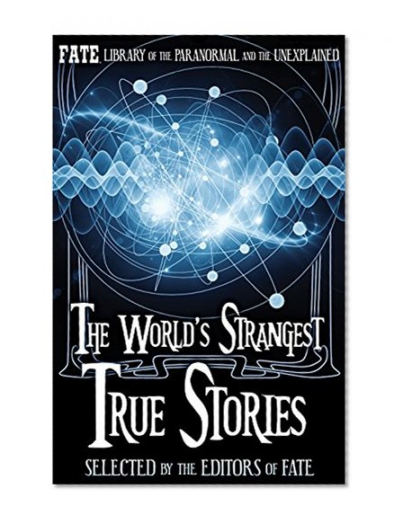 The World's Strangest True Stories: FATE's Library of the Paranormal and the Unknown (The Best of FATE Magazine)