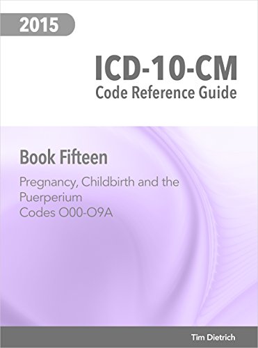 ICD-10-CM Code Reference Guide: Book 15: Pregnancy, Childbirth and the Puerperium: Codes O00 Through O9A
