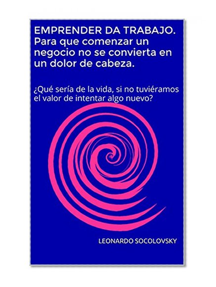 EMPRENDER DA TRABAJO: PARA QUE COMENZAR UN NEGOCIO NO SE CONVIERTA  EN UN DOLOR DE CABEZA (CUAERNOS DEL EMPRENDEDOR SOLITARIO nÂº 2) (Spanish Edition)