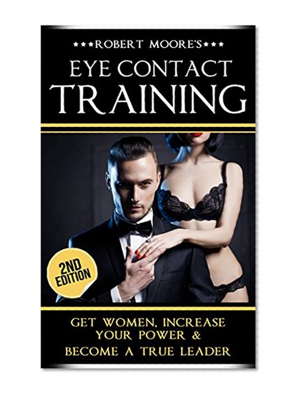 Eye Contact Training: How To Attract And Seduce A Woman, Increase Your Confidence And Become A Leader (With Focus Exercises) (Eye contact book, Confidence ... Body language training, Attract women)