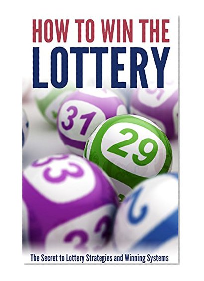 How to Win the Lottery: The Secret to Lottery Strategies and Winning Systems