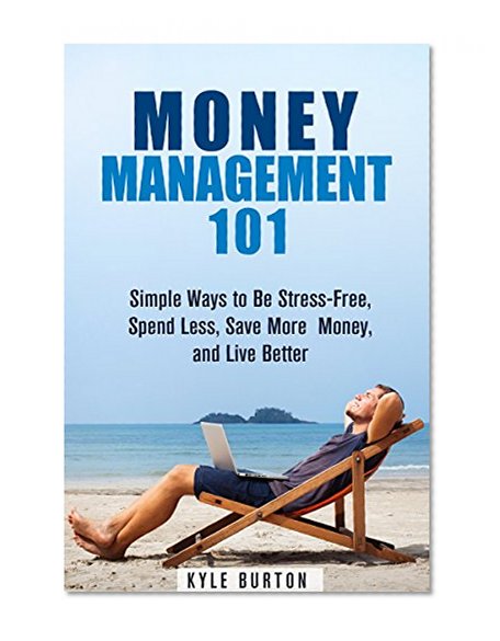 Money Management 101: Simple Ways to Be Stress-Free, Spend Less, Save More Money, and Live Better (UPDATED) (Frugal Living Tips and Hacks)