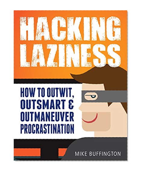 Hacking Laziness: How to Outwit, Outsmart & Outmaneuver Procrastination