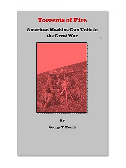 Torrents Of Fire: American Machine Gun Units in the Great War