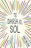 Te daría el sol (Spanish Edition)