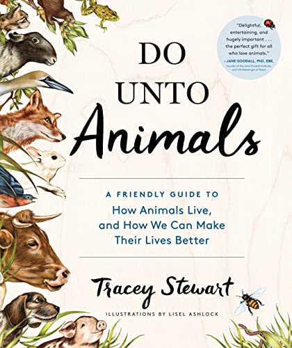 Do Unto Animals: A Friendly Guide to How Animals Live, and How We Can Make Their Lives Better