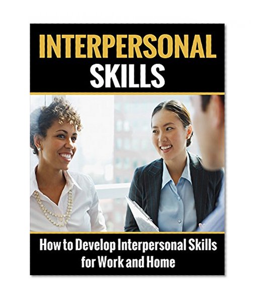 Interpersonal Skills: How to Develop Interpersonal Skills for Work and Home (Interpersonal Skills, People Skills, Communication Skills, People Skills)