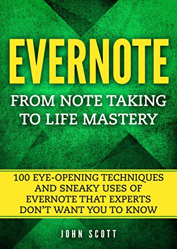 Evernote: From Note Taking to Life Mastery: 100 Eye-Opening Techniques and Sneaky Uses of Evernote that Experts Don’t Want You to Know (Evernote Essentials)