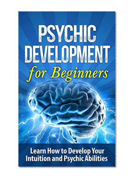 Psychic: Psychic Development for Beginners: Learn How to Develop Your Intuition and Psychic Abilities Occult: Psychic Development:: Psychic Development ... New Age Mysticism, Angels, Parapsychology)