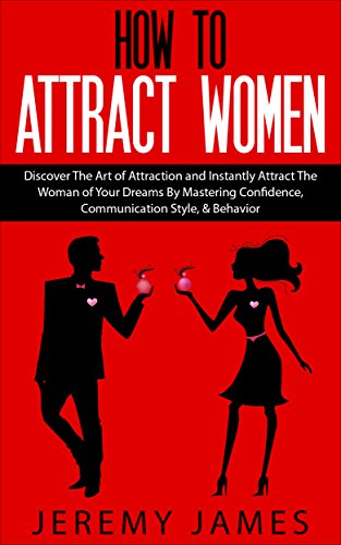 Attract Women: Discover The Art of Attraction and Instantly Attract The Woman of Your Dreams By Mastering Confidence, Communication Style, & Behavior (How ... Confidence,Self Esteem, Attraction)